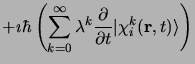$\displaystyle +\imath\hbar \left(\sum\limits_{k=0}^\infty \lambda^k
\frac{\partial}{\partial
t} \vert\chi_i^{k}({\bf r}, t)\rangle \right)$