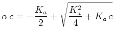 $\displaystyle \alpha c =
-{{K_a}\over{2}}+ \sqrt{ {{K_a^2}\over{4}} + K_a c }$