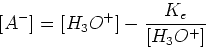 \begin{displaymath}[A^-]= [H_3O^+] - {{K_e}\over{[H_3O^+]}} \end{displaymath}