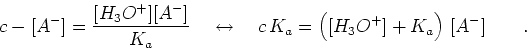 \begin{displaymath}c-[A^-] = {{[H_3O^+][A^-]}\over{K_a}}    \leftrightarrow    c K_a =
\left( [H_3O^+] + K_a\right) [A^-]\qquad .\end{displaymath}