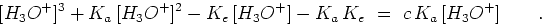 \begin{displaymath}[H_3O^+]^3
+K_a [H_3O^+]^2
-K_e [H_3O^+]-K_a K_e  =  c K_a [H_3O^+] \qquad .
\end{displaymath}