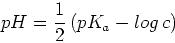 \begin{displaymath}
pH = {1\over 2}\left( pK_a - log c \right)
\end{displaymath}