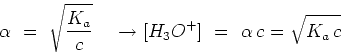 \begin{displaymath}\alpha =  \sqrt{{K_a}\over{c}}   \rightarrow [H_3O^+] \
= \alpha c = \sqrt{K_a c}\end{displaymath}