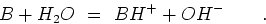 \begin{displaymath}B + H_2O  =  BH^+ + OH^- \qquad .\end{displaymath}