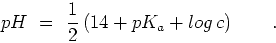 \begin{displaymath}
pH  =  {1\over 2} \left( 14 + pK_a + log  c\right)\qquad .
\end{displaymath}