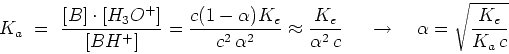 \begin{displaymath}K_a  =  {{[B]\cdot[H_3O^+]}\over{[BH^+]}} =
{{c(1-\alpha)K_...
...,c}}   \
 \rightarrow    \alpha=\sqrt{{K_e}\over{K_a c}}\end{displaymath}