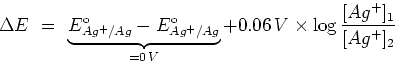 \begin{displaymath}\Delta E\ = \ \underbrace{E^{\rm o}_{Ag^{+}/Ag}-E^{\rm
o}_{A...
...=0\,V} + 0.06\,V\times {\rm log}\,
{{[Ag^+]_1}\over{[Ag^+]_2}} \end{displaymath}