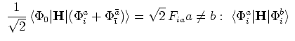 $\displaystyle \
{1\over{\sqrt{2}}} \langle\Phi_0\vert{\bf
H}\vert(\Phi_i^a+\P...
...qrt{2} F_{ia} \cr
a\neq b: \langle\Phi_i^a\vert{\bf H}\vert\Phi_i^b\rangle  $