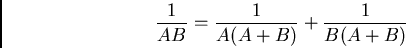 \begin{displaymath}{1\over{AB}} = {1\over{A(A+B)}} + {1\over{B(A+B)}}
\end{displaymath}