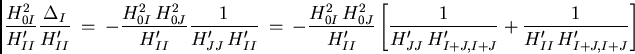 \begin{displaymath}
{{H_{0I}^2}\over{H_{II}'}} {{\Delta_I}\over{H_{II}'}}  = \...
...J}' H_{I+J,I+J}'}} +
{1\over{H_{II}' H_{I+J,I+J}'}}\right]
\end{displaymath}