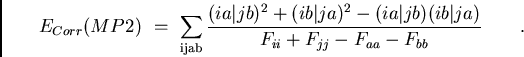 \begin{displaymath}
E_{Corr}(MP2)  =  \sum_{\rm ijab}
{{(ia\vert jb)^2+(ib\ver...
...t jb)(ib\vert ja)}\over{F_{ii}+F_{jj}-F_{aa}-F_{bb}}}
\qquad .
\end{displaymath}