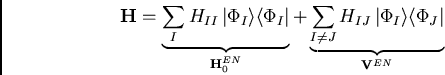 \begin{displaymath}
{\bf H} =
\underbrace{\sum_I H_{II} \vert\Phi_I\rangle\lan...
... H_{IJ} \vert\Phi_I\rangle\langle\Phi_J\vert}_{{\bf V}^{EN}}
\end{displaymath}