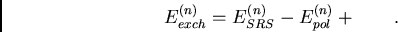 \begin{displaymath}
E^{(n)}_{exch} = E^{(n)}_{SRS} - E^{(n)}_{pol} + \qquad .
\end{displaymath}