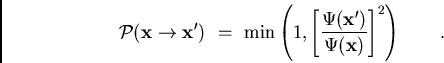 \begin{displaymath}
{\cal{P}}({\bf x}\rightarrow {\bf x'}) = {\text{min}}\left...
...\Psi({\bf x'})}\over{\Psi({\bf x})}}\right]^2 \right) \qquad .
\end{displaymath}