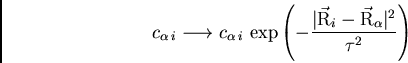 \begin{displaymath}
c_{\alpha i} \longrightarrow c_{\alpha i}\
{\text{exp}}\le...
...ec{\rm R}_i-\vec{\rm R}_{\alpha}\vert^2}\over{\tau^2}}\right)
\end{displaymath}