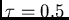 $\tau=0.5 $