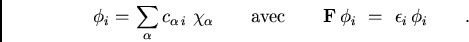 \begin{displaymath}
\phi_i=\sum_{\alpha} c_{\alpha i} \chi_\alpha\qquad {\text{avec}}\qquad {\bf F} \phi_i =  \epsilon_i \phi_i\qquad .
\end{displaymath}