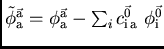 $\tilde{\phi}_{\rm a}^{\vec{\rm a}} = \phi_{\rm a}^{\vec{\rm a}} - \sum_{i} c_{\rm i a}^{\vec{0}} \phi_{\rm i}^{\vec{0}}$