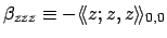$\beta_{zzz}\equiv-\langle\!\langle z;z,z\rangle\!\rangle_{0,0}$