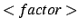 $<factor>$