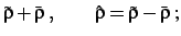 $\displaystyle \tilde\rho+\bar\rho\; , \qquad
\hat \rho=\tilde\rho-\bar\rho
\; ;$