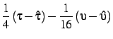 $\displaystyle {1\over 4} \left(\tau-\hat\tau\right)
- {1\over 16} \left(\upsilon-\hat\upsilon\right)$