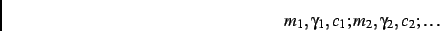 \begin{displaymath}m_1, \gamma _1, c_1; m_2, \gamma _2, c_2; \ldots \end{displaymath}
