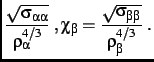 $\displaystyle \frac{\sqrt{\sigma_{\alpha\alpha}}}{\rho_\alpha^{4/3}}\;,
\chi_\beta = \frac{\sqrt{\sigma_{\beta\beta}}}{\rho_\beta^{4/3}}\;.$