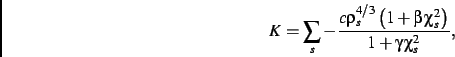 \begin{displaymath}
K=
\sum_s
-{\frac {c\rho_{s}^{4/3}\left (1+\beta\,\chi_{s}
^{2}\right )}{1+\gamma\,\chi_{s}^{2}}}
,\end{displaymath}