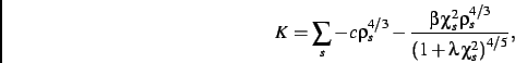 \begin{displaymath}
K=
\sum_s
-c\rho_{s}^{4/3}-{\frac {\beta\,\chi_{s}^
{2}\rho_{s}^{4/3}}{\left (1+\lambda\,\chi_{s}
^{2}\right )^{4/5}}}
,\end{displaymath}