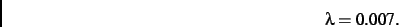 \begin{displaymath}
\lambda= 0.007
.\end{displaymath}