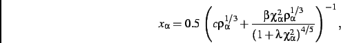 \begin{displaymath}
x_{\alpha}= 0.5\,\left (c\rho_{\alpha}^{1/3}+{\frac {\beta\,...
...t (1+\lambda\,
\chi_{\alpha}^{2}\right )^{4/5}}}\right )^{-1}
,\end{displaymath}