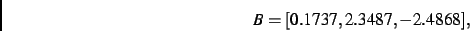 \begin{displaymath}
B
=
[ 0.1737, 2.3487,- 2.4868]
,\end{displaymath}