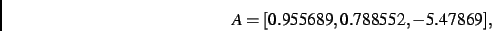 \begin{displaymath}
A
=
[ 0.955689, 0.788552,- 5.47869]
,\end{displaymath}