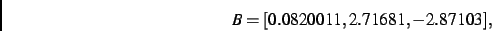 \begin{displaymath}
B
=
[ 0.0820011, 2.71681,- 2.87103]
,\end{displaymath}