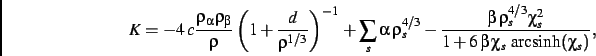 \begin{displaymath}
K=
-4\,c\frac{\rho_{\alpha}\rho_{\beta}}{{\rho}}\left (1+{\f...
...i_{s}^{2}}{1+6\,\beta\,\chi_{s}{\text{
arcsinh}}(\chi_{s})}}
,\end{displaymath}