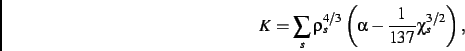 \begin{displaymath}
K=
\sum_s
\rho_{s}^{4/3}\left (\alpha-{\frac {1}{137}}
\chi_{s}^{3/2}\right )
,\end{displaymath}