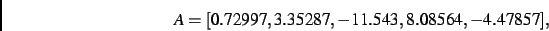 \begin{displaymath}
A
=
[ 0.72997, 3.35287,- 11.543, 8.08564,- 4.47857]
,\end{displaymath}