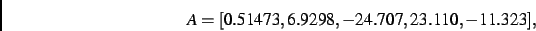\begin{displaymath}
A
=
[ 0.51473, 6.9298,- 24.707, 23.110,- 11.323]
,\end{displaymath}
