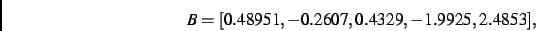 \begin{displaymath}
B
=
[ 0.48951,- 0.2607, 0.4329,- 1.9925, 2.4853]
,\end{displaymath}