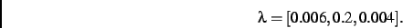 \begin{displaymath}
\lambda
=
[ 0.006, 0.2, 0.004]
.\end{displaymath}