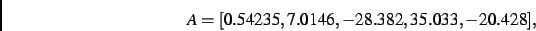 \begin{displaymath}
A
=
[ 0.54235, 7.0146,- 28.382, 35.033,- 20.428]
,\end{displaymath}