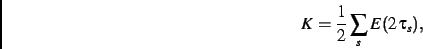 \begin{displaymath}
K=\frac{1}{2}
\sum_s
E(2\,\tau_{s})
,\end{displaymath}