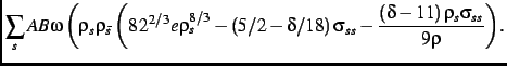 $\displaystyle \sum_s
AB\omega\,\biggl (\rho_{s}\rho_{\bar s}\left (8\,{2}^{2/3}...
...}-
{\frac {\left (\delta-11\right )\rho_{s}\sigma_{ss}}{9\rho}}\right )\biggr..$