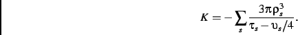 \begin{displaymath}
K=-
\sum_s
{\frac {3\pi \,\rho_{s}^{3}}{\tau_{s}-
\upsilon_{s}/4}}
.\end{displaymath}