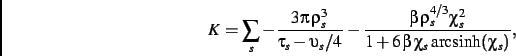 \begin{displaymath}
K=
\sum_s
-{\frac {3\pi \,\rho_{s}^{3}}{\tau_{s}-
\upsilon_{...
...i_{s}^{2}}{1+6\,\beta\,\chi_{s}{\,\text{arcsinh}}(\chi_{s})}}
,\end{displaymath}