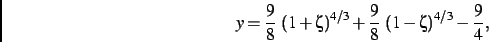 \begin{displaymath}
y={\frac {9}{8}}\,\left (1+\zeta\right )^{4/3}+{\frac {9}{8}}\,\left (1
-\zeta\right )^{4/3}-\frac{9}{4}
,\end{displaymath}