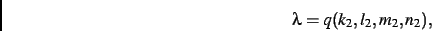 \begin{displaymath}
\lambda=q(k_{{2}},l_{{2}},m_{{2}},n_{{2}})
,\end{displaymath}
