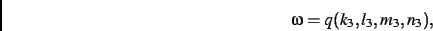 \begin{displaymath}
\omega=q(k_{{3}},l_{{3}},m_{{3}},n_{{3}})
,\end{displaymath}