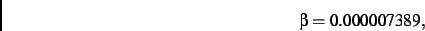 \begin{displaymath}
\beta= 0.000007389
,\end{displaymath}
